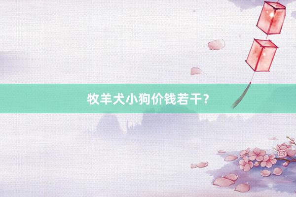 牧羊犬小狗价钱若干？