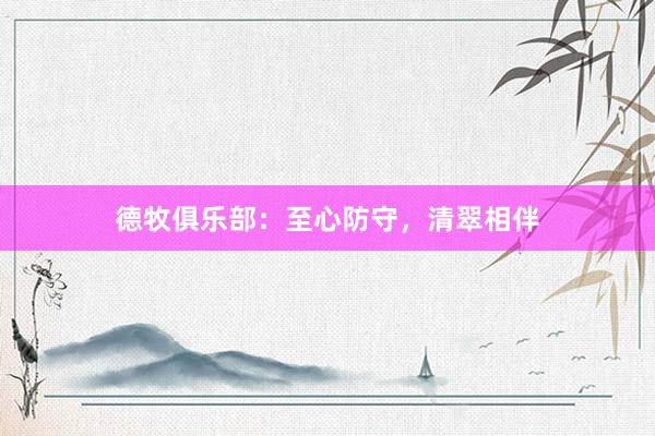德牧俱乐部：至心防守，清翠相伴