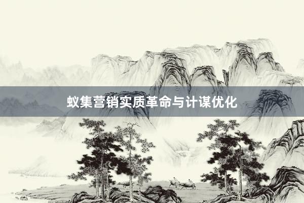 蚁集营销实质革命与计谋优化